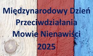 zdjęcie kolorowe, na zdjęciu plakat w kolorze biało, czerwono, niebieskim na którym jest napis &quot;Międzynarodowy Dzień Przeciwdziałania Mowie Nienawiści 2025&quot;.