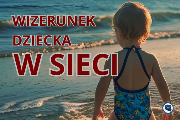 Zdjęcie kolorowe. Małe dziecko w stroju kąpielowym odwrócone tyłem na tle morza. Obok czerwono biały napis &quot;wizerunek dziecka w sieci&quot;. W prawym dolnym rogu logo. - granatowa mapa Polski na białym tle koła. W środku litery CBZC