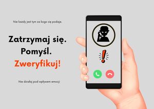 Grafika. Z prawej strony trzymany w dłoni telefon komórkowy, na który właśnie dzwoni oszust. Z lewej strony napis: Nie każdy jest tym za kogo się podaje. Zatrzymaj się. Pomyśl. Zweryfikuj. Nie działaj pod wpływem emocji.