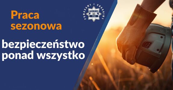 Grafika komputerowa. Niebieskie tło. Z lewej strony napis Praca sezonowa (koloru pomarańczowego) , poniżej napis bezpieczeństwo ponad wszystko (koloru białego). z prawej strony fotografia dłoń w rękawiczce przytrzymująca kask opartu o biodro. W środkowej części u góry logo policji z napisem Pomagamy i chronimy.